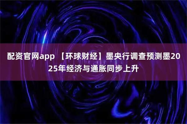 配资官网app 【环球财经】墨央行调查预测墨2025年经济与通胀同步上升