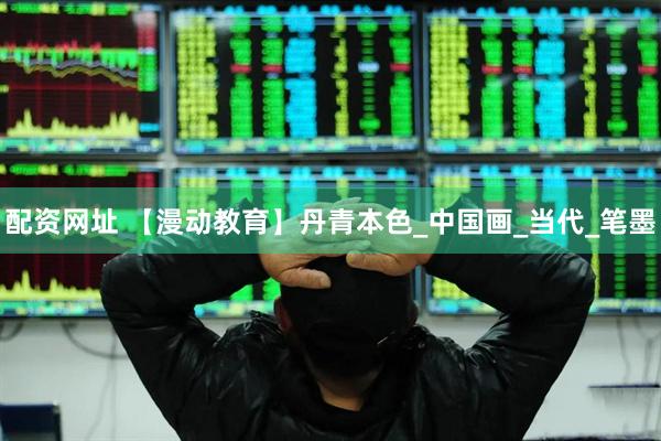 配资网址 【漫动教育】丹青本色_中国画_当代_笔墨