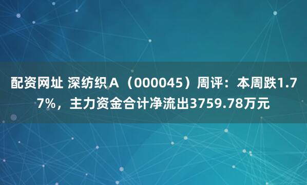 配资网址 深纺织Ａ（000045）周评：本周跌1.77%，主力资金合计净流出3759.78万元