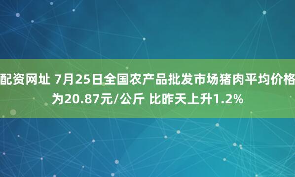 配资网址 7月25日全国农产品批发市场猪肉平均价格为20.87元/公斤 比昨天上升1.2%