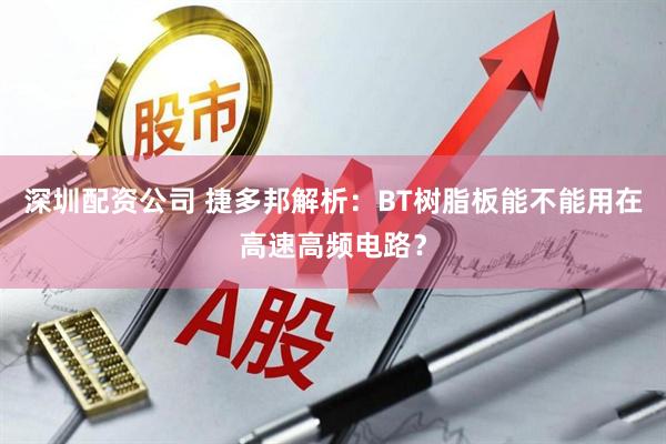 深圳配资公司 捷多邦解析：BT树脂板能不能用在高速高频电路？