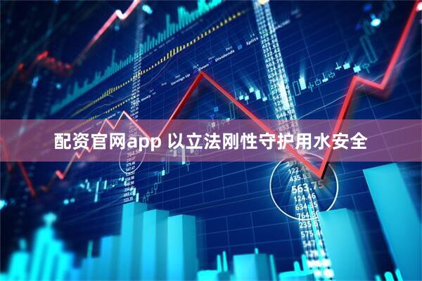 配资官网app 以立法刚性守护用水安全